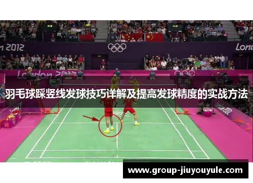 羽毛球踩竖线发球技巧详解及提高发球精度的实战方法