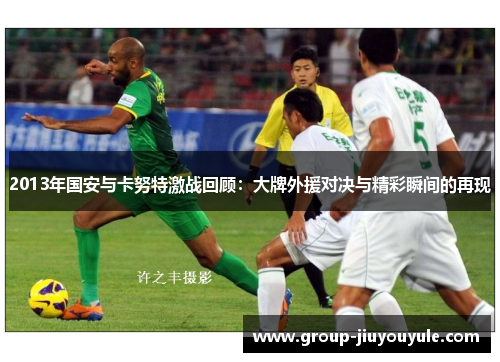 2013年国安与卡努特激战回顾：大牌外援对决与精彩瞬间的再现