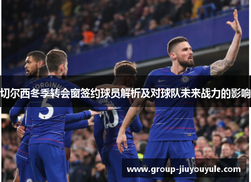 切尔西冬季转会窗签约球员解析及对球队未来战力的影响