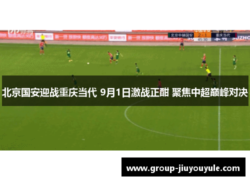 北京国安迎战重庆当代 9月1日激战正酣 聚焦中超巅峰对决